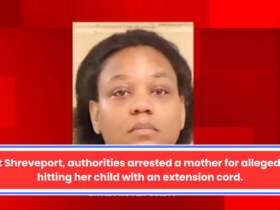 At Shreveport, authorities arrested a mother for allegedly hitting her child with an extension cord.