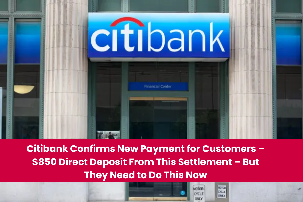 Citibank Confirms New Payment for Customers – $850 Direct Deposit From This Settlement – But They Need to Do This Now