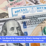 Retirees, You Should Be Prepared for What’s Coming in 2025 – Major Changes in Social Security Benefits Announced