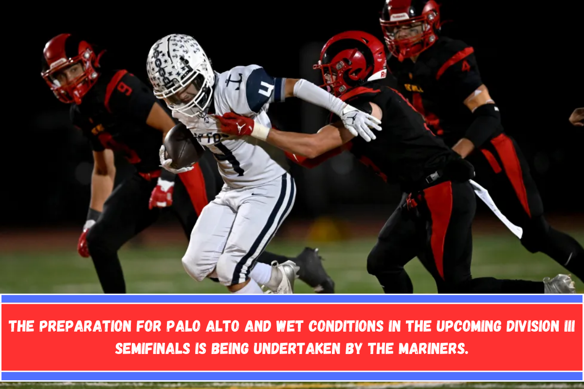 The preparation for Palo Alto and wet conditions in the upcoming Division III semifinals is being undertaken by the Mariners.