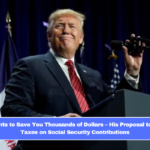 Trump Wants to Save You Thousands of Dollars – His Proposal to Eliminate Taxes on Social Security Contributions